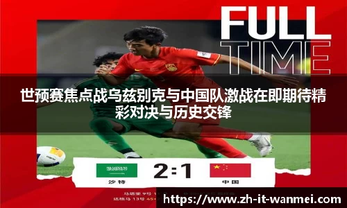 世预赛焦点战乌兹别克与中国队激战在即期待精彩对决与历史交锋