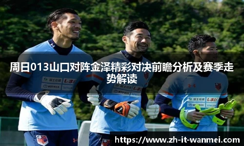 周日013山口对阵金泽精彩对决前瞻分析及赛季走势解读