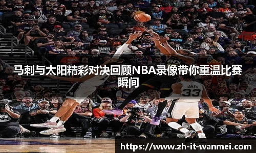 马刺与太阳精彩对决回顾NBA录像带你重温比赛瞬间
