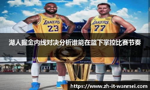 湖人掘金内线对决分析谁能在篮下掌控比赛节奏