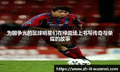 为国争光的足球明星们在绿茵场上书写传奇与荣耀的故事