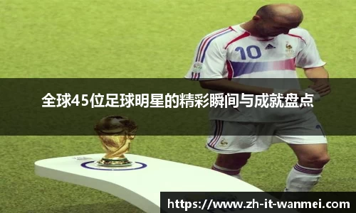 全球45位足球明星的精彩瞬间与成就盘点