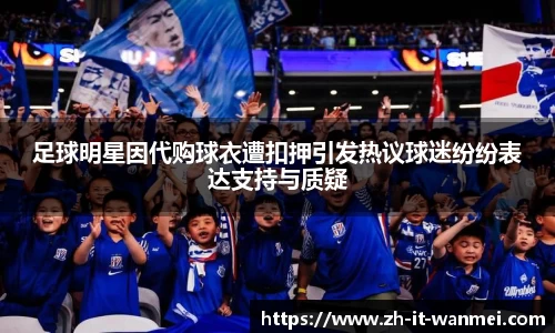 足球明星因代购球衣遭扣押引发热议球迷纷纷表达支持与质疑